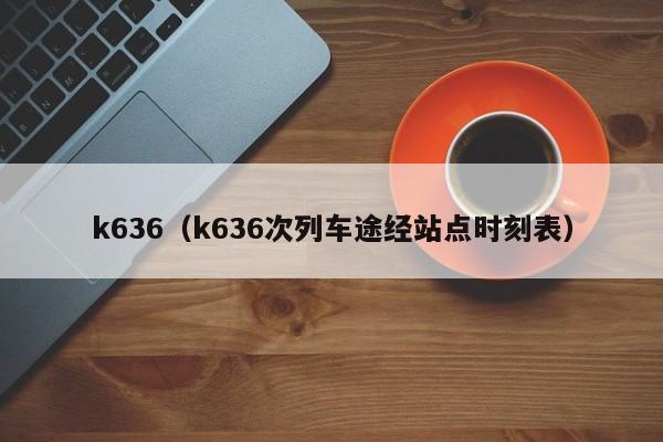 k636（k636次列车途经站点时刻表）