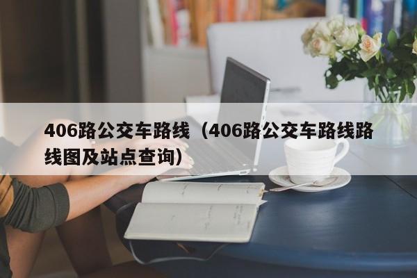 406路公交车路线（406路公交车路线路线图及站点查询）