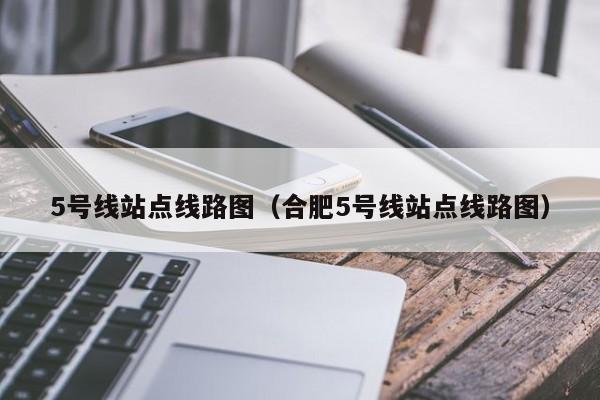 5号线站点线路图（合肥5号线站点线路图）