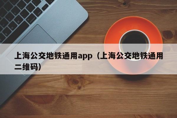 上海公交地铁通用app（上海公交地铁通用二维码）