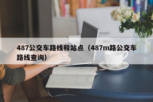 487公交车路线和站点（487m路公交车路线查询）