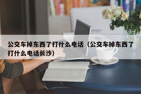 公交车掉东西了打什么电话（公交车掉东西了打什么电话长沙）