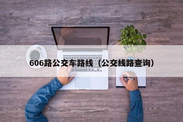 606路公交车路线（公交线路查询）