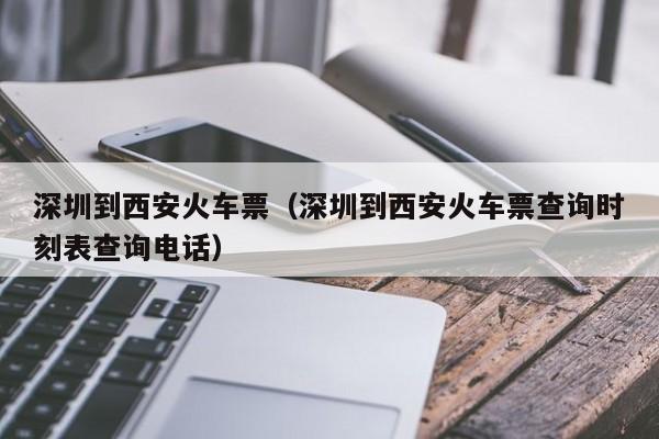 深圳到西安火车票（深圳到西安火车票查询时刻表查询电话）