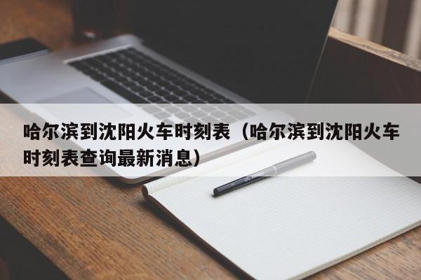 哈尔滨到沈阳火车时刻表（哈尔滨到沈阳火车时刻表查询最新消息）