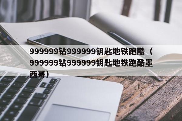 999999钻999999钥匙地铁跑酷（999999钻999999钥匙地铁跑酷墨西哥）