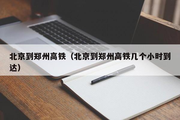 北京到郑州高铁（北京到郑州高铁几个小时到达）