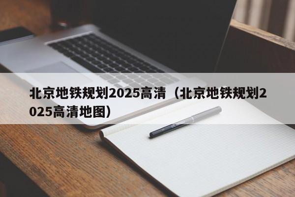 北京地铁规划2025高清（北京地铁规划2025高清地图）