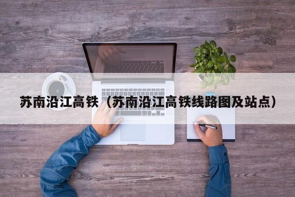 苏南沿江高铁（苏南沿江高铁线路图及站点）